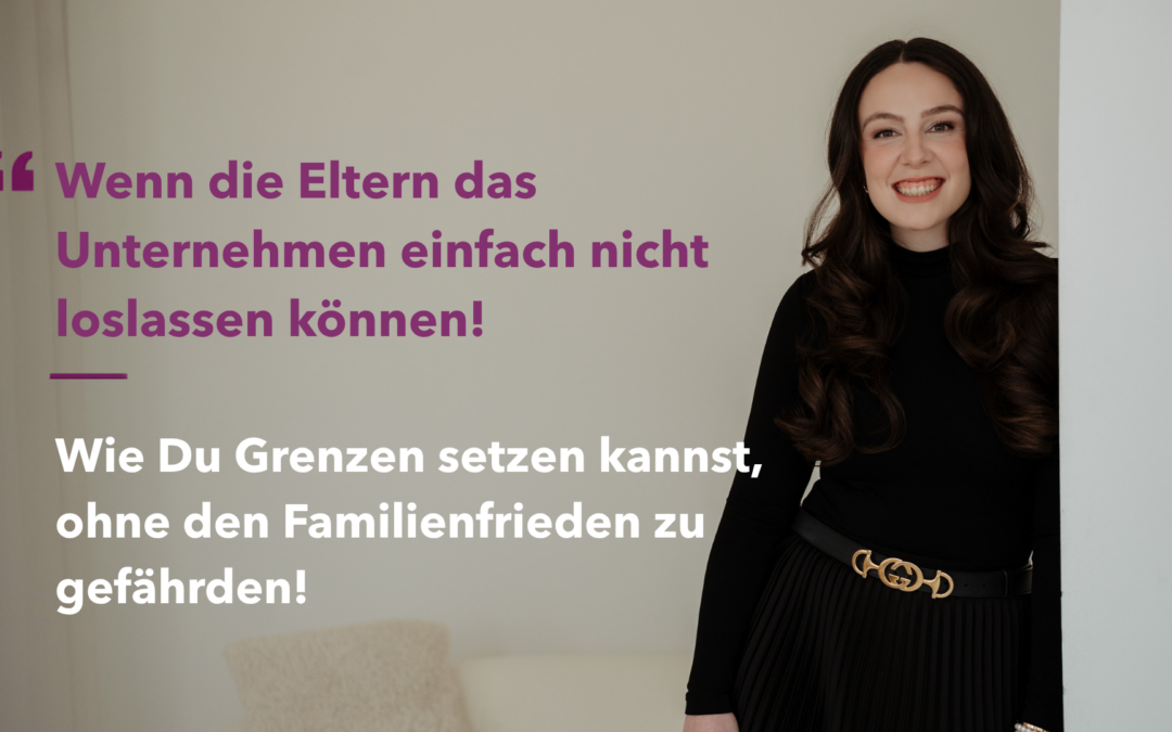 Wenn die Eltern das Unternehmen einfach nicht loslassen können! 3 wichtige Gedanken, die Dir helfen Grenzen zu setzen
