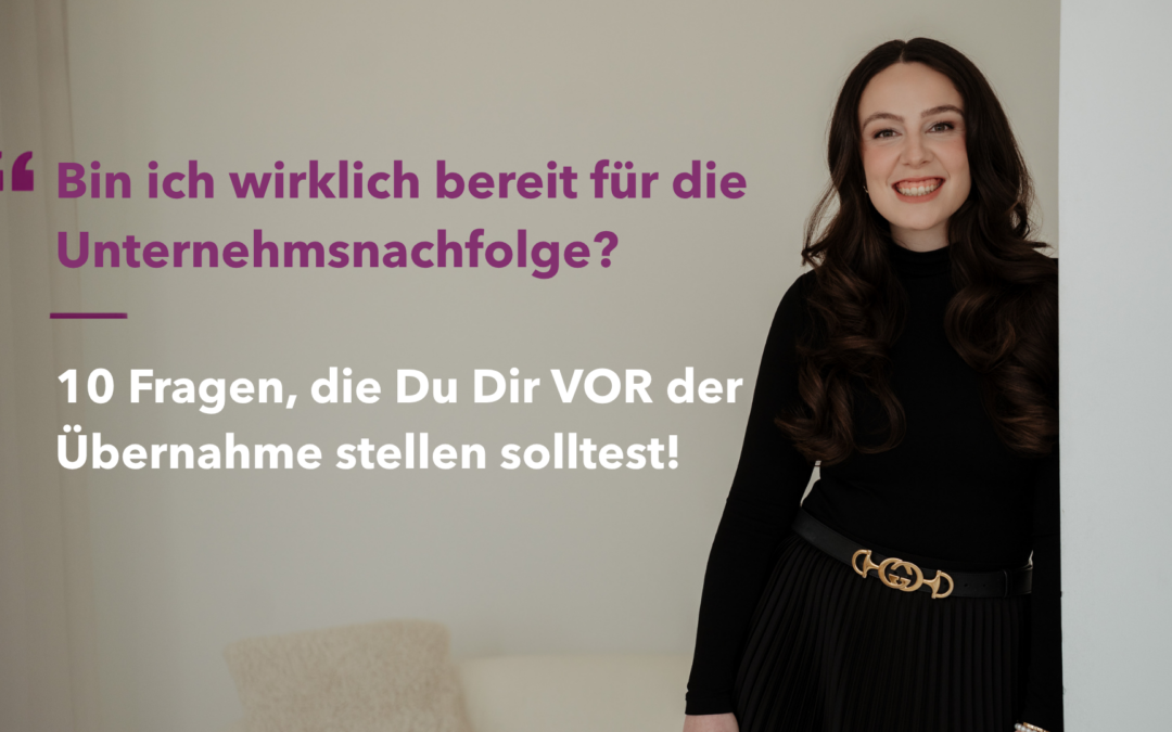 Bin ich wirklich bereit für die Unternehmensnachfolge? 10 Fragen, die sich jede Nachfolgerin VOR der Übernahme des Familienbetriebs stellen sollte.